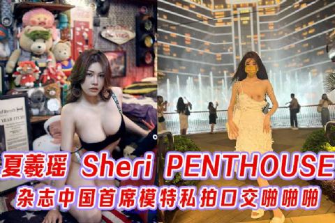 推特_夏羲瑶_Sheri_PENTHOUSE_杂志中国首席模特私拍口交啪啪啪
